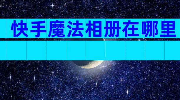 快手魔法相册在哪里