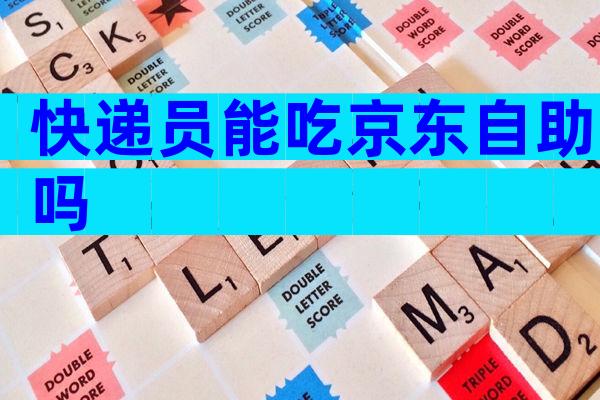 快递员能吃京东自助吗