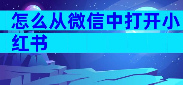 怎么从微信中打开小红书