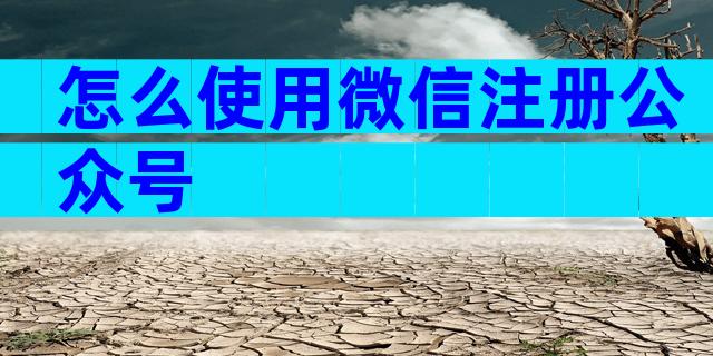怎么使用微信注册公众号