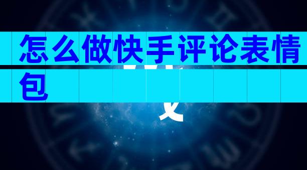 怎么做快手评论表情包