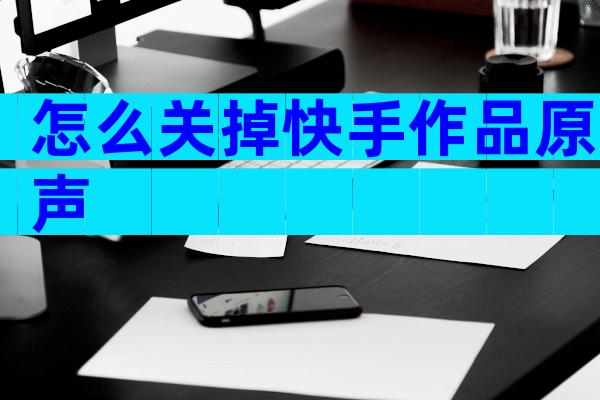 怎么关掉快手作品原声