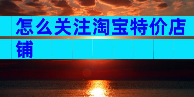怎么关注淘宝特价店铺