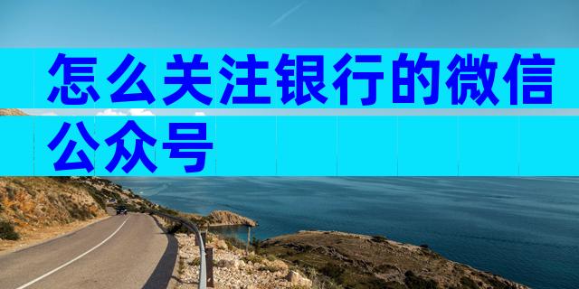 怎么关注银行的微信公众号
