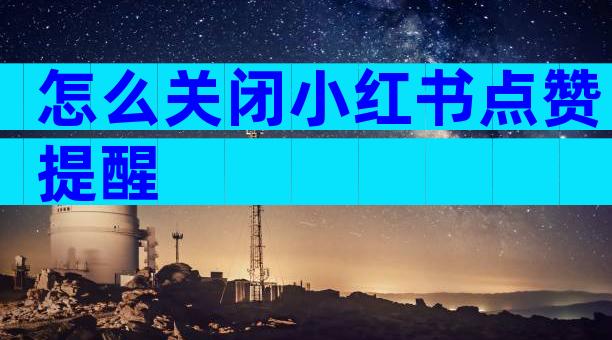 怎么关闭小红书点赞提醒