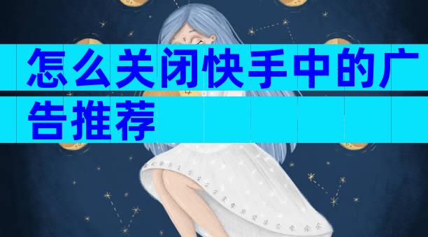 怎么关闭快手中的广告推荐