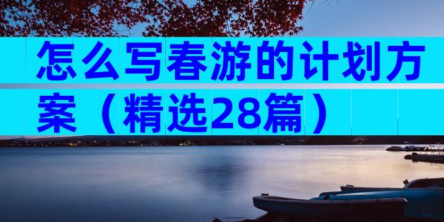 怎么写春游的计划方案（精选28篇）