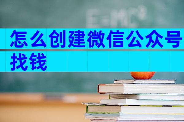 怎么创建微信公众号找钱
