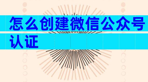 怎么创建微信公众号认证