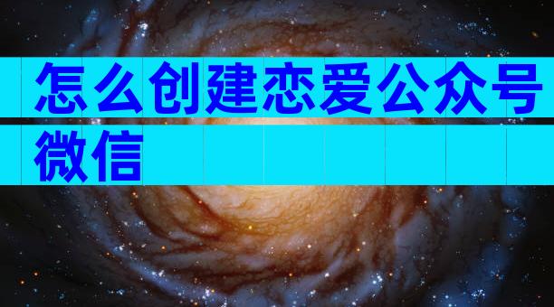怎么创建恋爱公众号微信