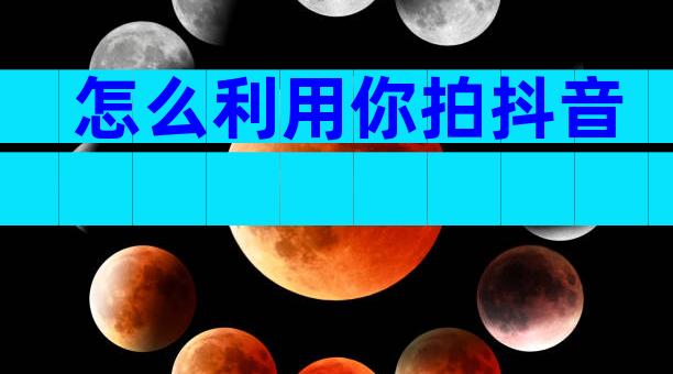 怎么利用你拍抖音