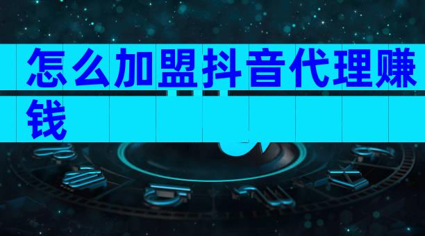 怎么加盟抖音代理赚钱