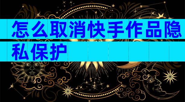 怎么取消快手作品隐私保护
