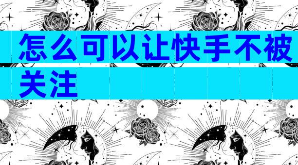 怎么可以让快手不被关注