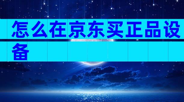 怎么在京东买正品设备
