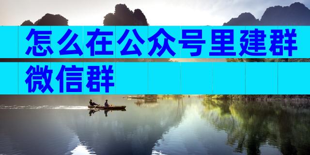 怎么在公众号里建群微信群