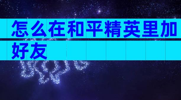 怎么在和平精英里加好友