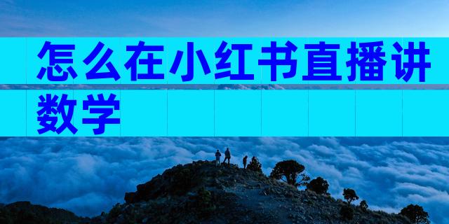 怎么在小红书直播讲数学