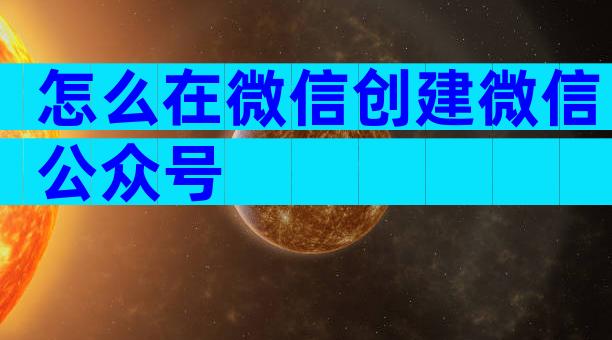 怎么在微信创建微信公众号