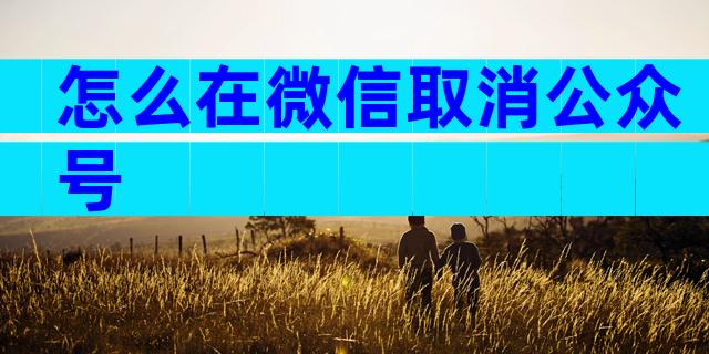 怎么在微信取消公众号