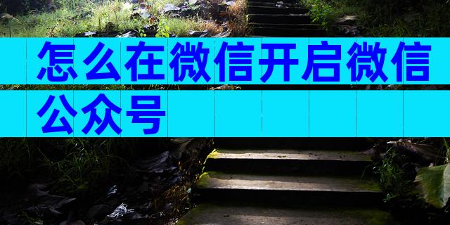 怎么在微信开启微信公众号
