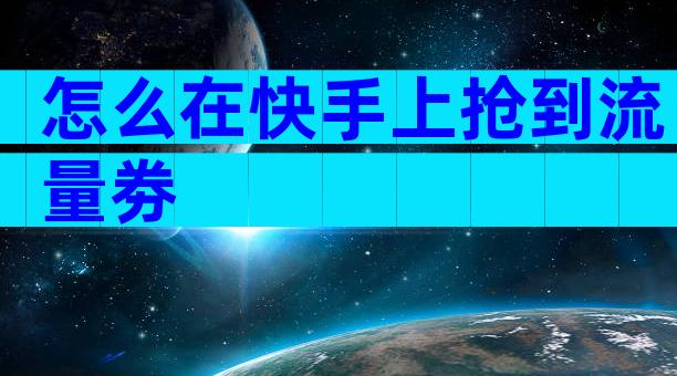 怎么在快手上抢到流量劵