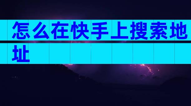 怎么在快手上搜索地址