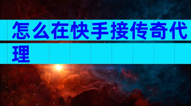 怎么在快手接传奇代理