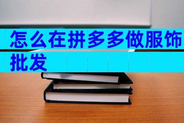 怎么在拼多多做服饰批发