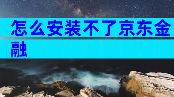怎么安装不了京东金融