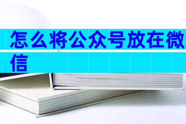 怎么将公众号放在微信
