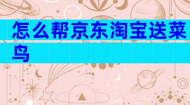 怎么帮京东淘宝送菜鸟