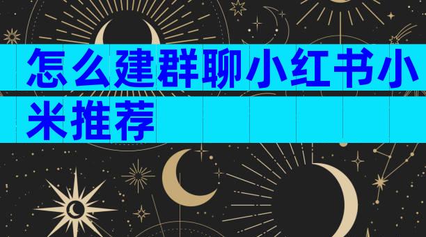 怎么建群聊小红书小米推荐
