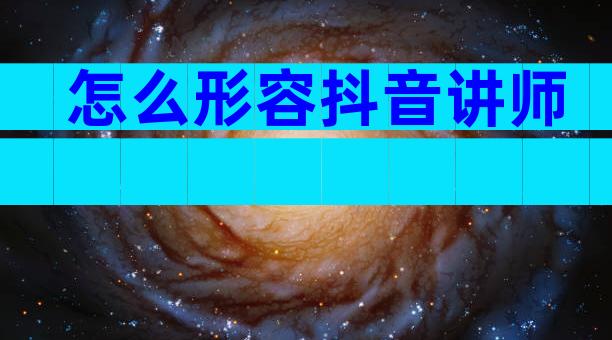 怎么形容抖音讲师