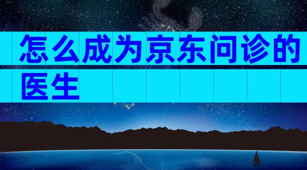怎么成为京东问诊的医生