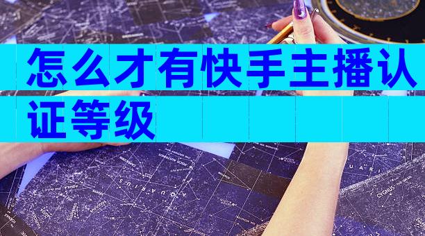怎么才有快手主播认证等级