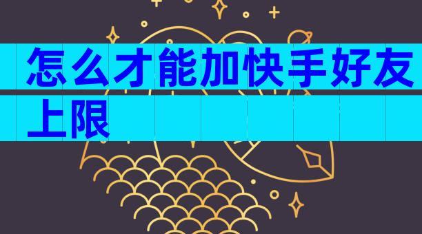 怎么才能加快手好友上限