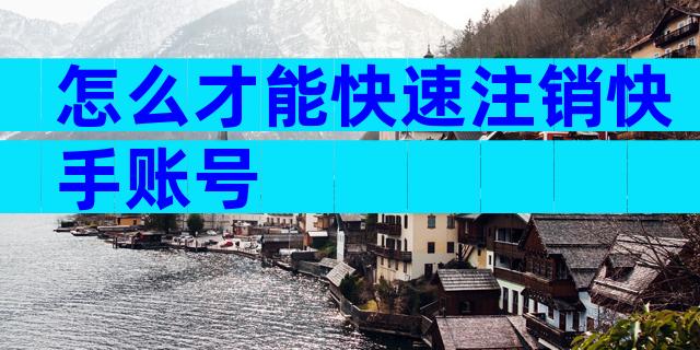 怎么才能快速注销快手账号