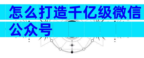 怎么打造千亿级微信公众号