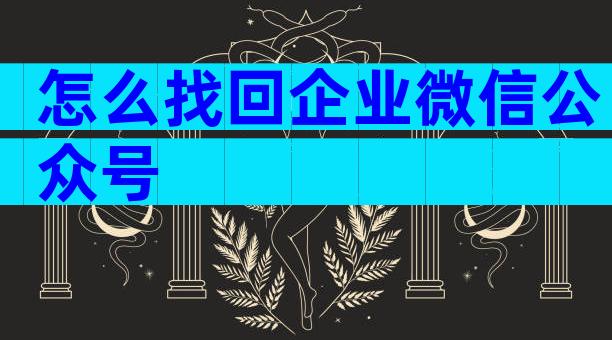 怎么找回企业微信公众号