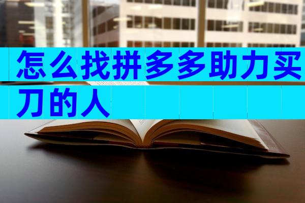 怎么找拼多多助力买刀的人