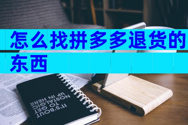 怎么找拼多多退货的东西
