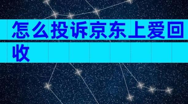 怎么投诉京东上爱回收