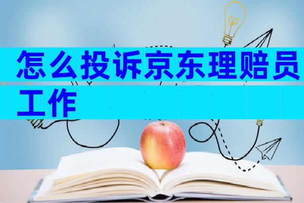 怎么投诉京东理赔员工作