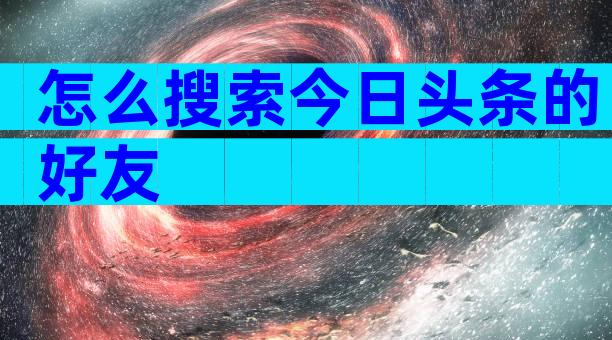 怎么搜索今日头条的好友