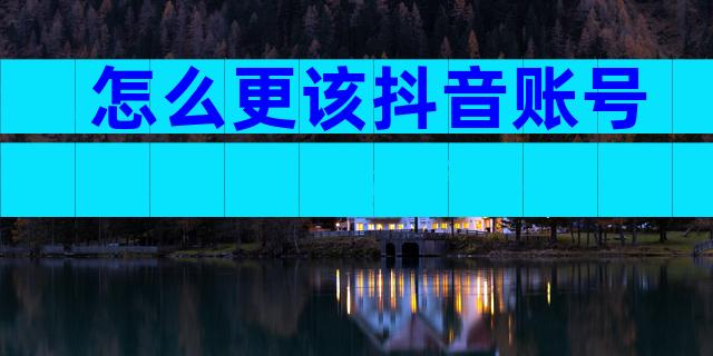 怎么更该抖音账号
