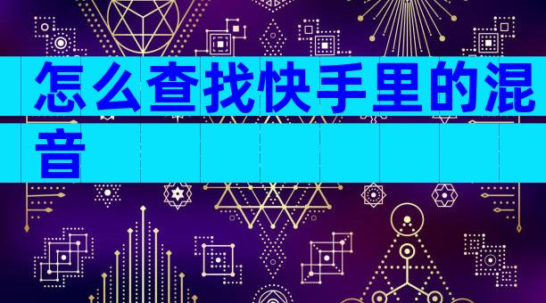 怎么查找快手里的混音