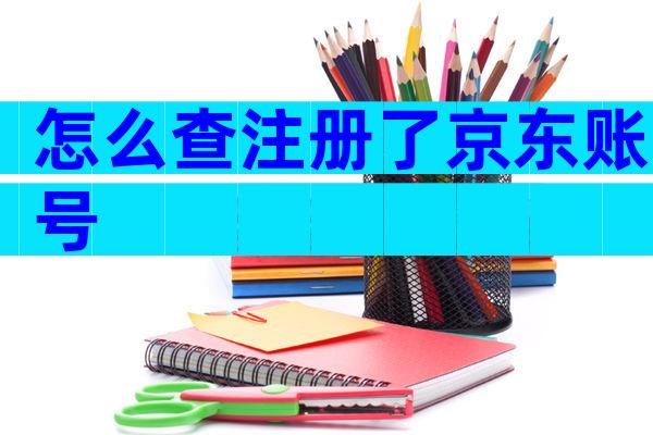 怎么查注册了京东账号