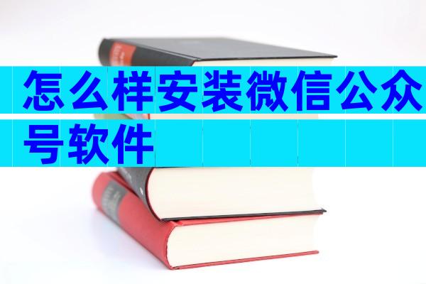 怎么样安装微信公众号软件