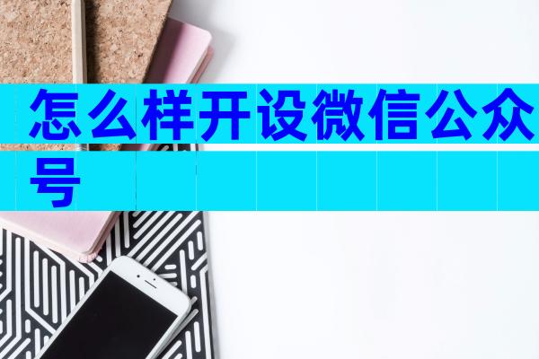 怎么样开设微信公众号